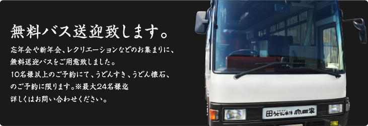 無料バス送迎致します。忘年会や新年会、レクリエーションなどのお集まりに、無料送迎バスをご用意致しました。